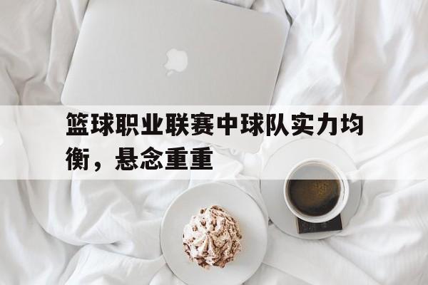 包含篮球职业联赛中球队实力均衡，悬念重重的词条