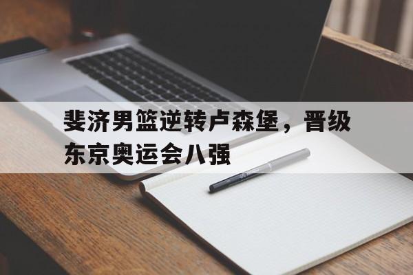 包含斐济男篮逆转卢森堡，晋级东京奥运会八强的词条