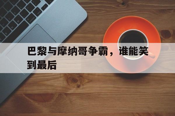 巴黎与摩纳哥争霸，谁能笑到最后