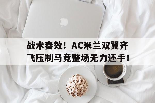 战术奏效！AC米兰双翼齐飞压制马竞整场无力还手！
